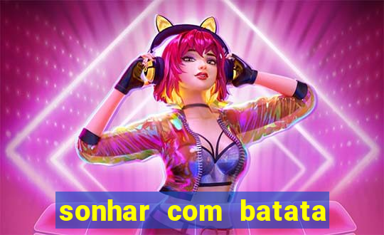 sonhar com batata jogo do bicho